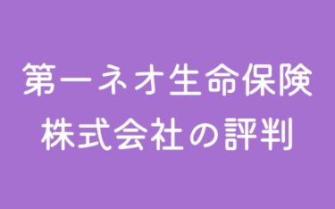 「第一ネオ生命保険株式会社」の評判 | 商品毎の特徴をプロが解説